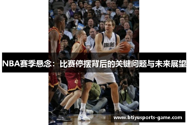 NBA赛季悬念：比赛停摆背后的关键问题与未来展望